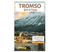 Tromso Guide de Voyage: Découvrez le joyau de la Norvège : aurores boréales, soleil de minuit, attractions, fjords, îles enchanteresses, faune arctique et culture sami