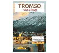 Tromso Guide de Voyage: Découvrez le joyau de la Norvège : aurores boréales, soleil de minuit, attractions, fjords, îles enchanteresses, faune arctique et culture sami