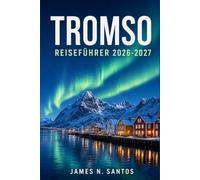 TROMSO REISEFÜHRER 2026-2027: Planen Sie eine unvergessliche Auszeit in der Arktis: Nordlichter, Fjordfahrten und lebendige samische Kultur