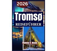 TROMSO REISEFÜHRER 2026: Ein praktisches Handbuch für arktische Erlebnisse und Polarlicht Abenteuer in Norwege