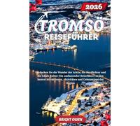 TROMSO Reiseführer 2026: Entdecken Sie die Wunder der Arktis, die Nordlichter und die lokale Kultur: Ein umfassender Reiseführer zu den besten Attraktionen, Aktivitäten und Geheimtipps der Region