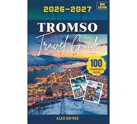 Tromso Travel Guide 2026-2027: A companion for Local insights on seasons, clothing, photography tips, ethical wildlife encounters, and rewarding day trips beyond the city center