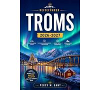 TROMSO TRAVEL GUIDE 2026-2027: A Practical Guide to Norway's Arctic Capital Featuring Sámi Culture, Northern Lights, Dog Sledding, and Polar Night Experiences