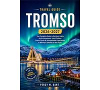 TROMSO TRAVEL GUIDE 2026-2027: A Practical Guide to Norway's Arctic Capital Featuring Sámi Culture, Northern Lights, Dog Sledding, and Polar Night Experiences