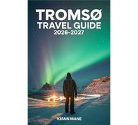 TROMSO TRAVEL GUIDE 2026-2027: Northern Lights, Arctic Adventures, Smart Itineraries, Budget Tips & Hidden Gems for First-Time Visitors