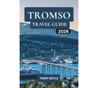 TROMSO TRAVEL GUIDE 2026: Explore the Northern Lights, Arctic Wildlife, Sami Heritage, Fjord Cruises, Winter Adventures & Essential Travel Tips