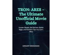 TRON: ARES- The Ultimate Unofficial Movie Guide: Insider Details, Set Secrets, Easter Eggs, and Fandom Tips You Can’t Miss