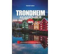 TRONDHEIM REISEFÜHRER 2025: Unterkünfte, nordische Geschichte, Fjordblicke, Spaziergänge in der Umgebung und Reisetipps für einen kulturellen Kurzurlaub in Mittelnorwegen