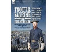 Trooper, Marine and Infantryman, The Experiences of a U.S Soldier in the Spanish-American War, North Africa & the Philippines: Exploits and Adventures ... Philadelphia City Cavalry April 25-Novem