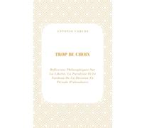 Trop De Choix: Réflexions Philosophiques Sur La Liberté, La Paralysie Et Le Fardeau De La Décision En Période D'abondance (Temps, Travail et Épuisement)