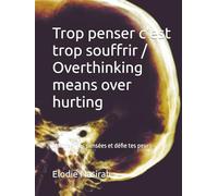 Trop penser c'est trop souffrir / Overthinking means over hurting: Maitriser tes pensées et défie tes peurs