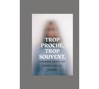 trop proche, trop souvent,: comment mettre ses limites avec la famille