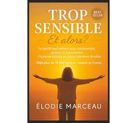 Trop Sensible - Et alors ?: Le guide bienveillant pour comprendre, apaiser et transformer l’hypersensibilité en force intérieure.