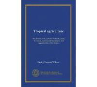 Tropical agriculture: the climate, soils, cultural methods, crops, live stock, commercial importance and opportunities of the tropics