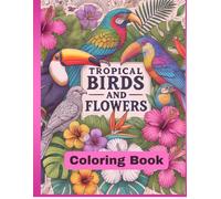 Tropical Birds and Flowers Coloring Book for Adults and Teens: 50+ Elegant and Relaxing illustrations for teens and adults
