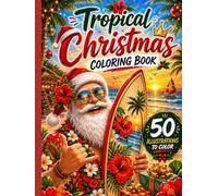 Tropical Christmas Coloring Book: 50 Fun and Relaxing Designs Featuring Santa, Surfboards, Palm Trees, Ocean Sunsets, Island Adventures and Festive Holiday Magic (Tropical Summer Collection)