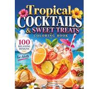 Tropical Cocktails & Sweet Treats Coloring Book: A Relaxing Collection of Summer Cocktails, Mocktails, Ice Creams, Fresh Fruits and Tropical Delights for Adults