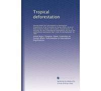 Tropical deforestation: hearings before the Subcommittee on International Organizations of the Committee on Foreign Affairs, House of Representatives, ... organizations, the role of the...