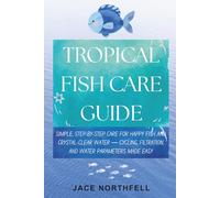 Tropical Fish Care Guide: Simple, Step-by-Step Care for Happy Fish and Crystal-Clear Water - Cycling, Filtration, and Water Parameters Made Easy