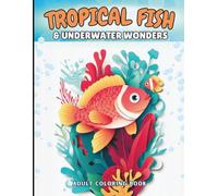 TROPICAL FISH & UNDERWATER WONDERS Adult Coloring Book: Coral Reef Sea Life, Seahorses, Octopus & Ocean Animals for Relaxation, Stress Relief and Creativity for Teens and Adults