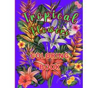 TROPICAL FLOWERS COLORING BOOK: A Botanical Journey through 55 Beautiful Exotic Blooms for Mindfulness Coloring, Stress Relief, and Relaxation. Suitable for Adults and Students.