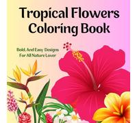 Tropical Flowers Coloring Book: Beautiful, Bold,Easy and Relaxing Designs for All Nature Lover To Enjoy 50+ Simple and Large Pages with Floral Themes ... and Seniors Seeking Creative Entertainment