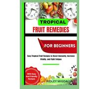 TROPICAL FRUIT REMEDIES FOR BEGINNERS: Easy Tropical Fruit Recipes to Boost Immunity, Increase Vitality, and Fight Fatigue
