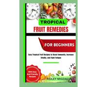 TROPICAL FRUIT REMEDIES FOR BEGINNERS: Easy Tropical Fruit Recipes to Boost Immunity, Increase Vitality, and Fight Fatigue