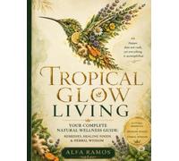 Tropical Glow Living: Your Complete Natural Wellness Guide - Remedies, Healing Foods & Herbal Wisdom