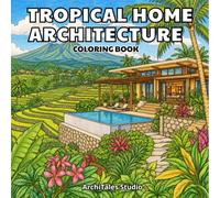 Tropical Home Architecture Coloring Book: 50 Beautiful Beach Houses, Jungle Villas, Island Retreats, Rainforest Homes, Coastal Estates, and Tropical Architecture to Color and Relax