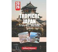 TROPICAL JAPAN TRAVEL GUIDE 2026: Discover Crystal-Clear Waters, Ancient Ryukyu Heritage, Vibrant Coral Reefs, and Unforgettable Island Escapes