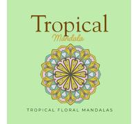 Tropical Mandala: Tropical Floral Mandalas for Relaxation, Mindfulness & Creative Calm