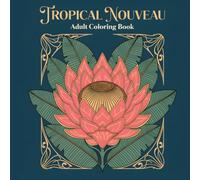 Tropical Nouveau: Adult Coloring Book of Art Nouveau Tropical Flowers and Exotic Botanical Designs for Relaxation
