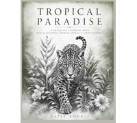 Tropical Paradise: A Grayscale Coloring Book for Adults Featuring 60 Tropical & Exotic Animals, Exotic Flowers & Lush Foliage