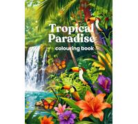 Tropical Paradise Colouring Book: Relaxing Tropical Flowers, Palm Trees, Exotic Birds, Beaches & Nature Designs for Adults and Teens
