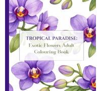 Tropical Paradise: Exotic Flowers Adult Colouring Book: 50 Beautiful Flowers for Relaxation, Creative Escape, and Mindfulness