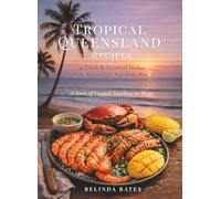 Tropical Queensland Recipes: 32 Fresh & Seasonal Dishes from Australia’s Sunshine State