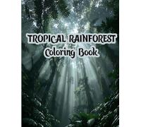 Tropical Rainforest Coloring Book: A Deep Escape into a World of Lush Leaves, Blooms, and Serene Surroundings