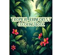Tropical Rainforest Coloring Book: An Immersive Colorings Experience Inspired by the Rich Layers of Nature's Deepest Greens