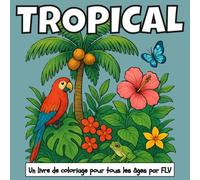 TROPICAL: Un LIVRE DE COLORIAGE pour tout âge. détente, soulagement du stress et créativité - idéal pour la pleine conscience avec de grandes pages et illustrations FLV