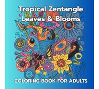 Tropical Zentangle Leaves & Blooms An Intricate Coloring Book for Adults with Exotic Floral & Jungle-Inspired Designs: Relaxing Tropical Nature ... Exotic Flowers, Stress Relief and Mindfulness