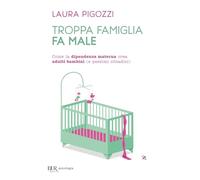 Troppa famiglia fa male. Come la dipendenza materna crea adulti bambini (e pessimi cittadini) (BUR BUR Psicologia)