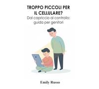 TROPPO PICCOLI PER IL CELLULARE?: Dal capriccio al controllo: guida per genitori
