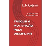 TROQUE A MOTIVAÇÃO PELA DISCIPLINA: A difícil arte de chegar até o fim.