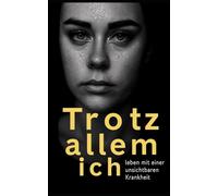 Trotz allem ich: Leben mit einer unsichtbaren Krankheit
