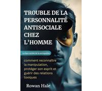 TROUBLE DE LA PERSONNALITÉ ANTISOCIALE CHEZ L'HOMME: La face cachée de la sociopathie : comment reconnaître la manipulation, protéger son esprit et guérir des relations toxiques