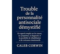 Trouble de la personnalité antisociale démystifié: Un regard complet sur les causes, les symptômes, le diagnostic et la possibilité de réhabilitation et de croissance émotionnelle