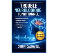 Trouble neurologique fonctionnel: Comprendre les symptômes inexpliqués, les liens corps-esprit, les difficultés de diagnostic et les stratégies de traitement efficaces