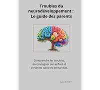 Troubles du neurodéveloppement : Le guide des parents: Comprendre les troubles, accompagner son enfant et s'orienter dans les démarches.