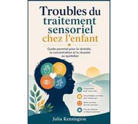 Troubles du traitement sensoriel chez l'enfant: Guide parental pour la sérénité, la concentration et la réussite au quotidien